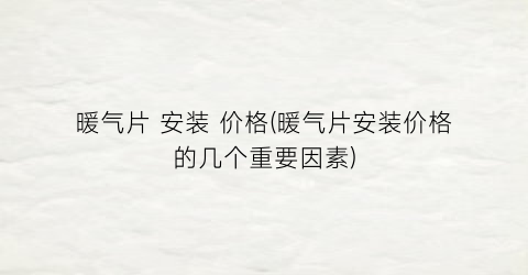 暖气片 安装 价格(暖气片安装价格的几个重要因素)